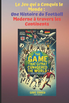 Le Jeu qui a Conquis le Monde: Une Histoire du Football Moderne à travers les Continents
