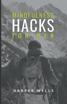 Mindfulness Hacks for Men: Finding Peace and Presence in a Busy World