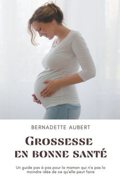 Grossesse en bonne santé: Un guide pas à pas pour la maman qui n'a pas la moindre idée de ce qu'elle peut faire Grossesse en bonne santé: Un guide pas à pas pour la maman qui n'a pas la moindre idée de ce qu'elle peut faire