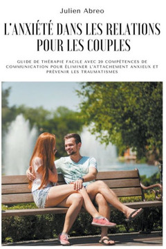 L'anxiété dans les relations pour les couples: Guide de thérapie facile avec 20 compétences de communication pour éliminer l'attachement anxieux et pr