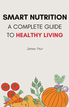 Smart Nutrition: A Complete Guide to Healthy Living