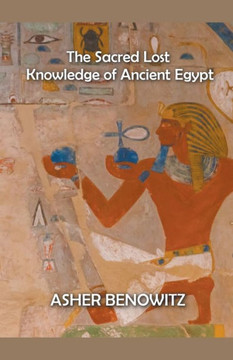 The Sacred Lost Knowledge of Ancient Egypt The Sacred Lost Knowledge of Ancient Egypt