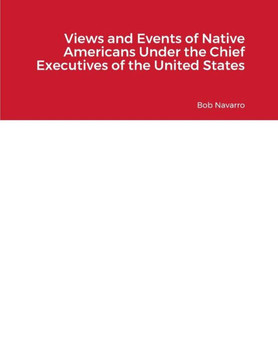 Views And Events Of Native Americans Under The Chief Executives Of The United States