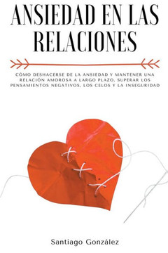 Ansiedad en las relaciones: Cómo deshacerse de la ansiedad y mantener una relación amorosa a largo plazo, superar los pensamientos negativos, los
