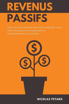 Revenus Passifs: Créez un flux continue pour enfin atteindre votre liberté financière et comprendre le fonctionnement e la richesse