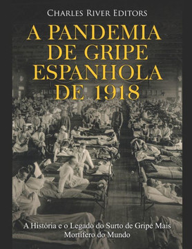 A Pandemia de Gripe Espanhola de 1918: A História e o Legado do Surto de Gripe Mais Mortífero do Mundo A Pandemia de Gripe Espanhola de 1918: A História e o Legado do Surto de Gripe Mais Mortífero do Mundo