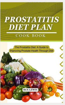 Prostatitis Diet Plan Cook Book: The Prostatitis Diet: A Guide to Improving Prostate Health Through Diet