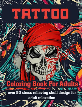 Tattoo Coloring Book for Adults Over 50 Stress Relieving Skull Design for Adult Relaxation: An Adult Coloring Book For Relaxation With Beautiful Moder