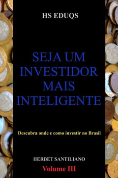 Seja um investidor mais inteligente: Descubra onde e como investir no Brasil. Volume III Preto e Branco