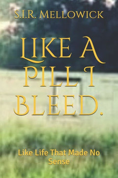 Like A Pill I Bleed.: Like Life That Made No Sense
