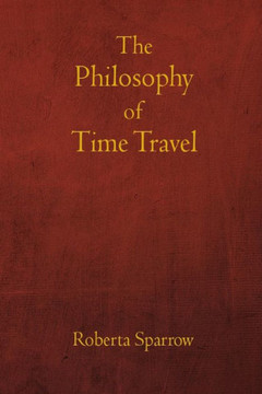 The Philosophy of Time Travel: Philosophy, Ethics, and Method for Time Travel