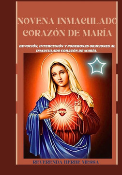 Novena Inmaculado Corazón de María: Devoción, intercesión y poderosas oraciones al inmaculado corazón de maría.
