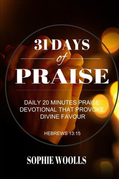 31 Days of Praise: Daily 20 Minutes Praise Devotional That Provoke Divine Favour