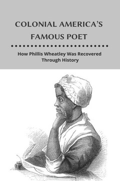 Colonial America's Famous Poet: How Phillis Wheatley Was Recovered Through History: African-American Author