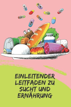 Einleitender Leitfaden Zu Sucht Und Ernährung: Mächtige Konzepte, wie man mit dem Ernährungsplan handeln und Abhängigkeiten verhindern kann Einleitender Leitfaden Zu Sucht Und Ernährung: Mächtige Konzepte, wie man mit dem Ernährungsplan handeln und Abhängigkeiten verhindern kann