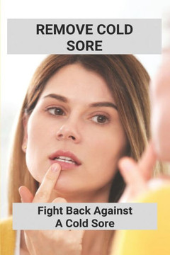 Remove Cold Sore: Fight Back Against A Cold Sore: Does Toothpaste Get Rid Of Cold Sores