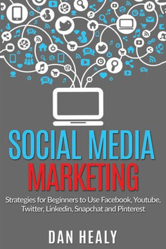 Social Media Marketing: Strategies for Beginners to Use Facebook, Youtube, Twitter, LinkedIn, Snapchat and Pinterest for their Business
