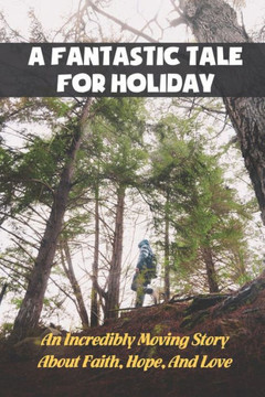 A Fantastic Tale For Holiday: An Incredibly Moving Story About Faith, Hope, And Love