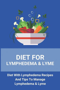 Diet For Lymphedema & Lyme: Diet With Lymphedema Recipes And Tips To Manage Lymphedema & Lyme: Lymphoedema Treatment