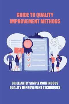 Guide To Quality Improvement Methods: Brilliantly Simple Continuous Quality Improvement Techniques: Genetic Engineering For Quality Improvement Guide To Quality Improvement Methods: Brilliantly Simple Continuous Quality Improvement Techniques: Genetic Engineering For Quality Improvement