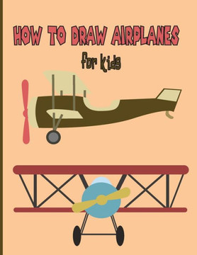 How To Draw AirPlanes For Kids: A Fun Coloring Book For Kids With Learning Activities On How To Draw & Also To Create Your Own Beautiful AirplanesGrea