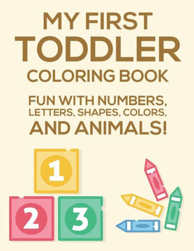My First Toddler Coloring Book Fun With Numbers, Letters, Shapes, Colors, And Animals: Activity Book Of Illustrations To Color And Alphabets To Trace,