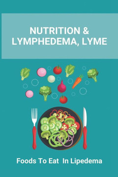 Nutrition & Lymphedema, Lyme: Foods To Eat In Lipedema: Is There A Special Diet For Lymphedema
