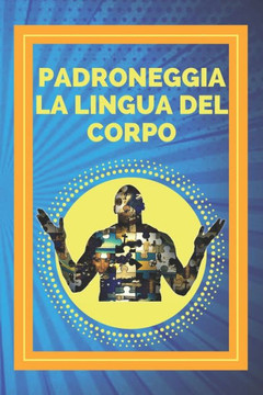 Padroneggia La Lingua del Corpo: Tecniche per la lettura delle espressioni e delle azioni del corpo