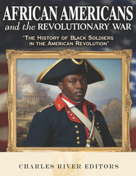 African Americans and the Revolutionary War: The History of Black Soldiers in the American Revolution