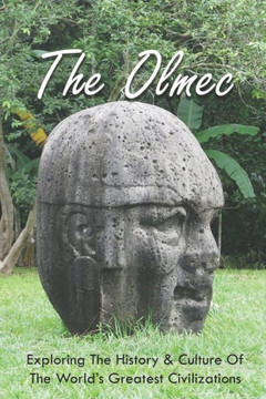 The Olmec: Exploring The History & Culture Of The World's Greatest Civilizations: Olmec Civilization Inventions