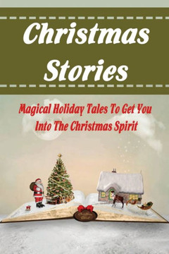 Christmas Stories: Magical Holiday Tales To Get You Into The Christmas Spirit