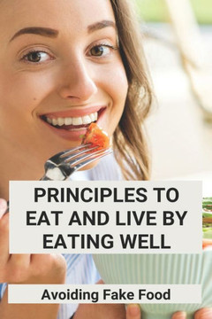 Principles To Eat And Live By Eating Well: Avoiding Fake Food: Two Ways To Live Healthy Lifestyle
