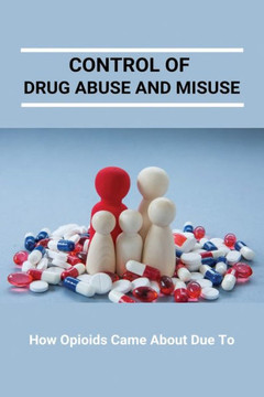 Control Of Drug Abuse And Misuse: How Opioids Came About Due To: Preventing Prescription Drug Abuse