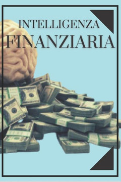 Intelligenza Finanziaria: Educa la tua MENTE e non cadere nella trappola del lavoro