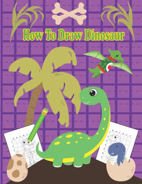 How To Draw Dinosaur: A Fun Coloring Book For Kids With Learning Activities On How To Draw & Also To Create Your Own Beautiful Dinosaur -Gre