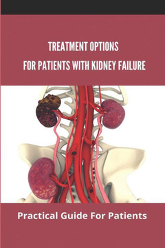 Treatment Options For Patients With Kidney Failure: Practical Guide For Patients: Pros And Cons Of Kidney Transplant