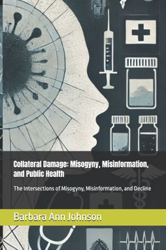Collateral Damage: Misogyny, Misinformation, and Public Health: The Intersections of Misogyny, Misinformation, and Decline