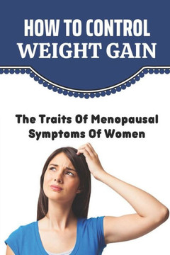 How To Control Weight Gain: The Traits Of Menopausal Symptoms Of Women