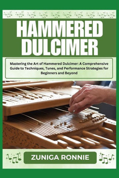 Hammered Dulcimer: Mastering the Art of Hammered Dulcimer: A Comprehensive Guide to Techniques, Tunes, and Performance Strategies for Beg