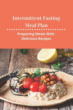Intermittent Fasting Meal Plan: Preparing Meals With Delicious Recipes: How To Start Intermittent Fasting