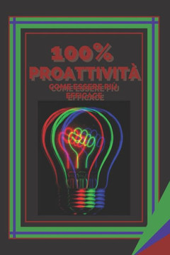 100% Proattività Come Essere Più Efficace: Le chiavi per aumentare l'efficienza e l'efficacia! 100% Proattività Come Essere Più Efficace: Le chiavi per aumentare l'efficienza e l'efficacia!