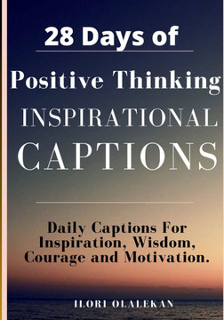 28 Days of Positive Thinking Inspirational Captions: Daily Captions For Inspiration, Wisdom, Courage and Motivation. (4 Weeks of Deep Reflections)