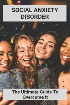 Social Anxiety Disorder: The Ultimate Guide To Overcome It: How To Overcome Shyness