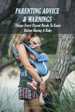 Parenting Advice & Warnings: Things Every Parent Needs To Know Before Having A Baby: Raising A Child