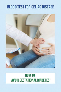 Blood Test For Celiac Disease: How To Avoid Gestational Diabetes: Celiac Disease Foods To Avoid