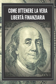 Come Ottenere La Vera Libertà Finanziaria: Passi potenti e importanti per ottenere una vera LIBERTA' FINANZIARIA