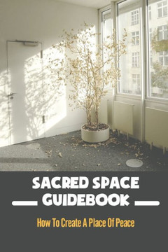 Sacred Space Guidebook: How To Create A Place Of Peace