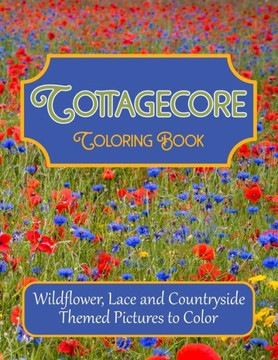 Cottagecore Coloring Book: Wildflower, Lace and Countryside Themed Pictures to Color