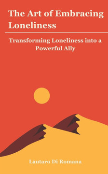 The Art of Embracing Loneliness: Transforming Loneliness into a Powerful Ally The Art of Embracing Loneliness: Transforming Loneliness into a Powerful Ally