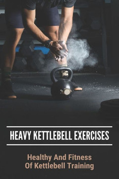 Heavy Kettlebell Exercises: Healthy And Fitness Of Kettlebell Training: Beginner Kettlebell Exercises